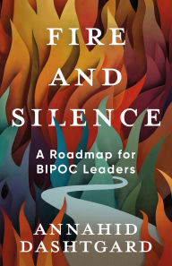 Title: Fire and Silence: A Roadmap for BIPOC Leaders, Author: Annahid Dashtgard