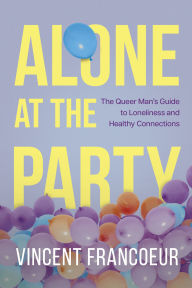 Title: Alone at the Party: The Queer Man's Guide to Loneliness and Healthy Connections, Author: Vincent Francoeur