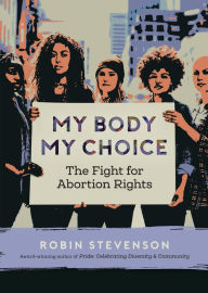 Title: My Body, My Choice: The Fight for Abortion Rights, Author: Robin Stevenson
