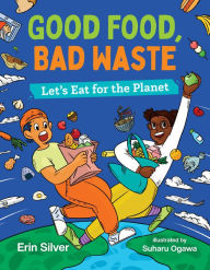 Title: Good Food, Bad Waste: Let's Eat for the Planet, Author: Erin Silver