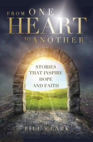 Title: From One Heart to Another: Stories That Inspire Hope and Faith, Author: Bill Clark