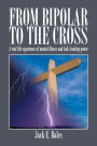 From Bipolar To The Cross: A real life experience of mental illness and God's healing power.