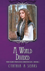 Title: A World Divided: The Fairy Princess Chronicles - Book 1, Author: Cynthia A Sears