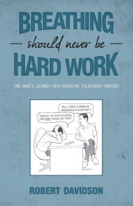 Breathing Should Never Be Hard Work: One Man's Journey with Idiopathic Pulmonary Fibrosis