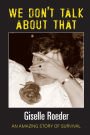 We Dont Talk About That: An Amazing Story of Survival