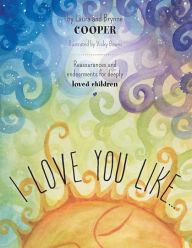 Title: I love you like: Reassurances and endearments for deeply loved children, Author: Laura Cooper Esq.