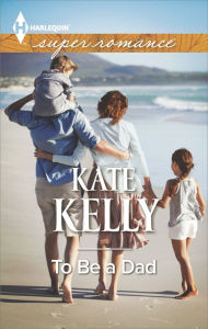 Title: To Be a Dad (Harlequin Super Romance Series #1942), Author: Kate Kelly