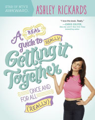 Title: A Real Guide to Really Getting It Together Once and for All: (Really), Author: Ashley Rickards