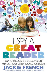 Title: I Spy a Great Reader: How to Unlock the Literary Secret and Get Your Child Hooked on Books, Author: Jackie French