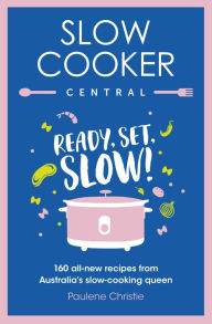 Title: Slow Cooker Central: Ready, Set, Slow!: 160 all-new recipes from Australia's slow-cooking queen, Author: Paulene Christie