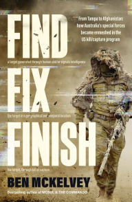 Title: Find Fix Finish: From Tampa to Afghanistan - how Australia's special forces became enmeshed in the US kill/capture program from bestselling journalist & author of MOSUL & THE COMMANDO, Author: Ben Mckelvey