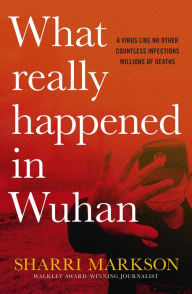 Title: What Really Happened In Wuhan: A Virus Like No Other, Countless Infections, Millions of Deaths, Author: Sharri Markson