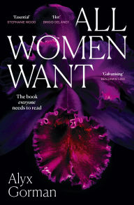 Title: All Women Want: An intimate look inside women's love lives and pursuits of pleasure, for readers of THREE WOMEN, COME AS YOU ARE and WANT, Author: Alyx Gorman