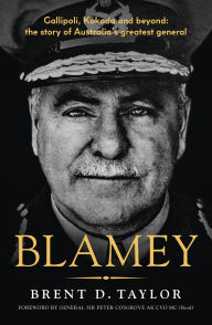 Title: Blamey: The story of Australia's greatest general, for readers of Grantlee Kieza, Peter FitzSimons and Roland Perry, Author: Brent D. Taylor