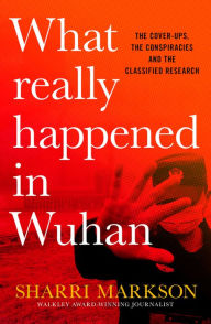 Title: What Really Happened In Wuhan: A Virus Like No Other, Countless Infections, Millions of Deaths, Author: Sharri Markson