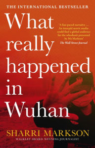 Title: What Really Happened In Wuhan: A Virus Like No Other, Countless Infections, Millions of Deaths, Author: Sharri Markson