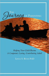 Title: The Journey of Parenting: Helping Your Child Become A Competent, Caring, Contributing Adult, Author: Linda S Budd Phd