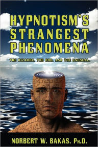 Title: Hypnotism's Strangest Phenomena: The Bizarre, The Odd, And The Unusual, Author: Norbert W Bakas Ph D