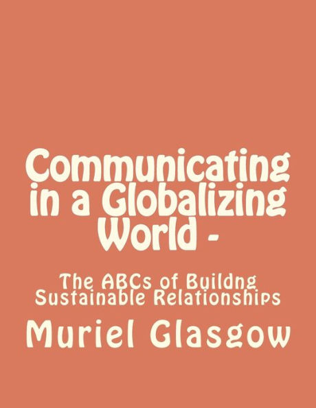 Communicating in a Globalizing World - The ABCs of Building Sustainable Relationships: The ABCs of Building Sustainable Relationships