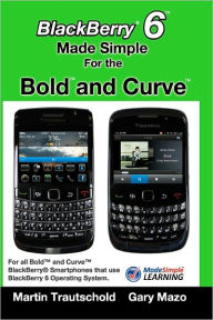 Title: BlackBerry 6 Made Simple for the Bold and Curve: For the BlackBerry Bold 9780, 9700, 9650 and Curve 3G 93xx, Curve 85xx running BlackBerry 6, Author: Gary Mazo