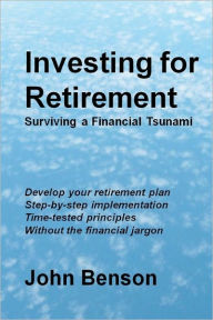 Title: Investing for Retirement: Surviving a Financial Tsunami, Author: John Benson