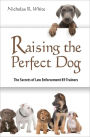 Raising the Perfect Dog: The Secrets of Law Enforcement K9 Trainers