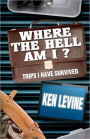 Where the Hell Am I?: Trips I Have Survived