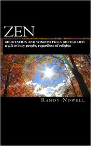Title: Zen Meditation and Wisdom for a Better Life: a gift to busy people, regardless of religion - expanded second edition, Author: Randy Nowell