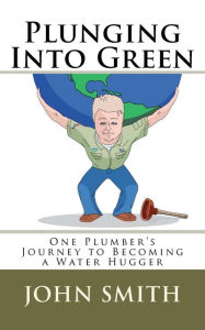 Title: Plunging Into Green: One plumbers journey to becoming a water hugger., Author: John A Smith