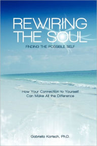Rewiring the Soul: Finding the Possible Self: How Your Connection to Yourself Can Make All the Difference