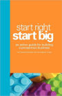 Start Right. Start Big: An Action Guide for Building a Prosperous Business