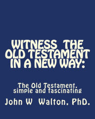Witness the Old Testament in a New Way: Amazing Characters and Events Come Alive
