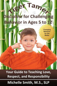 Title: Tiger Tamer: Discipline for Challenging Behavior in 5-6-7-8-9-10-11-12 Year Olds, Author: Slp Michelle Smith MS