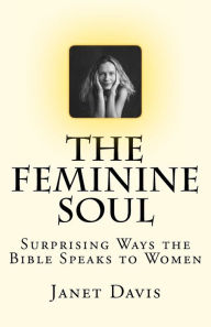 Title: The Feminine Soul: Surprising Ways the Bible Speaks to Women, Author: Janet Davis