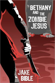 Title: Bethany And The Zombie Jesus: With 11 Other Tales of Horror And Grotesquery, Author: Jake Bible