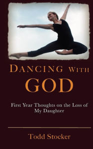 Title: Dancing With God: First Year Thoughts on the Loss of My Daughter, Author: Todd Stocker