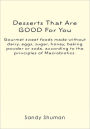 Desserts That Are GOOD For You: Gourmet sweet foods made without dairy, eggs, sugar, honey, baking powder or soda, according to the principles of Macrobiotics.