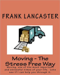 Title: Moving - The Stress Free Way: Moving, one of the most important and stressful times of your life. Lets see if I can help you through it., Author: Frank Lancaster