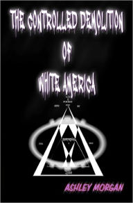 Title: The Controlled Demolition of White America, Author: Ashley Morgan