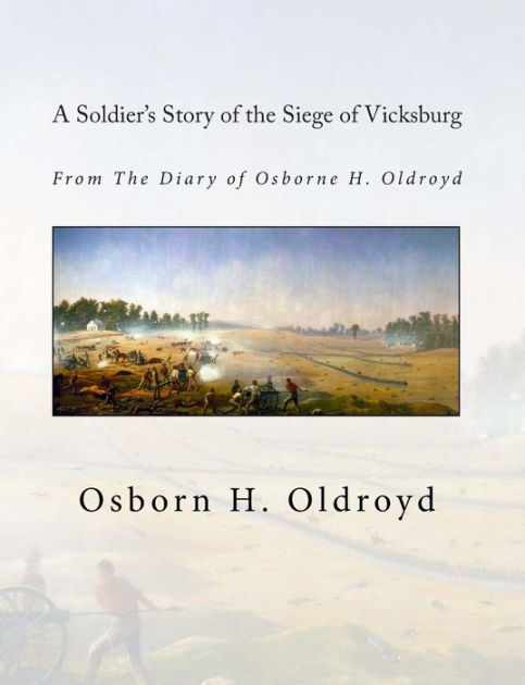 A Soldiers Story Of The Siege Of Vicksburg From The Diary Of Osborne H Oldroyd By Osborn H