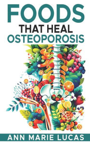Title: Foods That Heal Osteoporosis, Author: Ann Marie Lucas