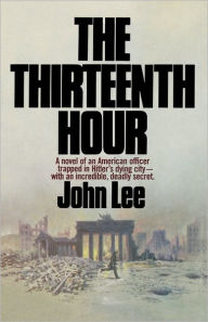 Title: The Thirteenth Hour: A novel of an American officer trapped in Hitler's dying city- with an incredible, deadly secret, Author: John Lee