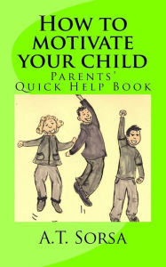 Title: How to motivate your child: Parents' quick help book, Author: A T Sorsa