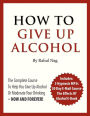 How To Give Up Alcohol: The Complete Course To Help You Give Up Alcohol Or Moderate Your Drinking - Now And Forever!