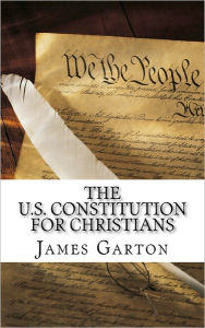 Title: The U.S. Constitution For Christians, Author: James Garton