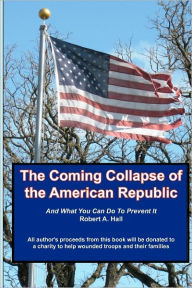 Title: The Coming Collapse of the American Republic: And what you can do to prevent it, Author: Robert a Hall