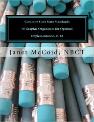 Common Core State Standards: 75 Graphic Organizers for Optimal Implementation