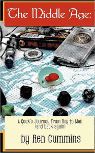 Title: The Middle Age: A Geek's Journey From Boy to Man (and back again), Author: Ren Cummins