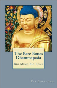 The Bare Bones Dhammapada: Big Mind Big Love