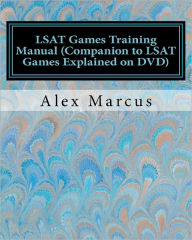 Title: LSAT Games Training Manual (Companion to LSAT Games Explained on DVD): 4-step method to LSAT Games, Author: Alex Marcus